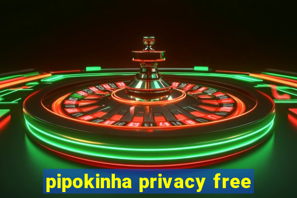 pipokinha privacy free